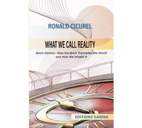 WHAT WE CALL REALITY: Brain-Centric: How the Brain Translates the World and How We Inhabit It