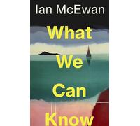 What We Can Know: the breathtaking and immersive new novel from the Sunday Times bestselling author of Lessons