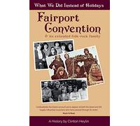 What We Did Instead Of Holidays: A History Of Fairport Convention And Its Extended Folk-Rock Family