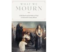 What We Mourn: Child Death and the Politics of Grief in Nineteenth-Century Britain