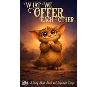 What We Offer Each Other: A Story About Small and Important Things.