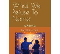 What We Refuse To Name: A Novella