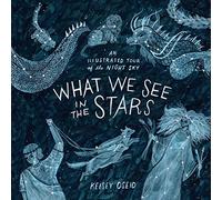 What We See in the Stars: An Illustrated Tour of the Night Sky