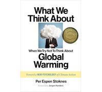 What We Think About When We Try Not To Think About Global Warming: Toward a New Psychology of Climate Action: Per Espen Stoknes