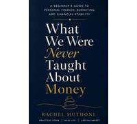What We Were Never Taught About Money: A Beginner’s Guide to Managing Money, Building Wealth, and Creating Financial Stability