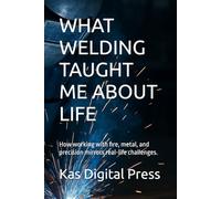 WHAT WELDING TAUGHT ME ABOUT LIFE: How working with fire, metal, and precision mirrors real-life challenges.