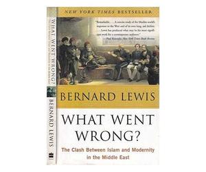 What went wrong?: the clash between Islam and modernity in the Middle East / Bernard Lewis