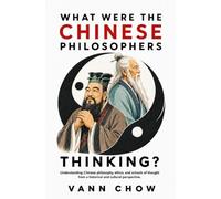 What Were The Chinese Philosophers Thinking?: Understanding Chinese Philosophies, Ethics and Schools Of Thought From A Historical And Cultural Perspective