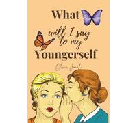What Will I say to My Younger Self: Lessons, Reflections, and Wisdom for the Journey of Life