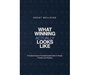 What Winning Actually Looks LIke: A Football Coach's Complete System Built on People, Process, Purpose.