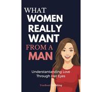 What Women Really Want From A Man: The Essential Relationship Guide Every Man Needs