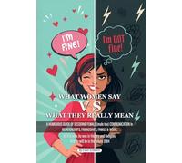 WHAT WOMEN SAY VS. WHAT THEY REALLY MEAN:: A Humorous Guide to Decoding Female Communication in Relationships, Friendships, Family & Work