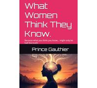 What Women Think They Know.: Because what you think you know… might only be half the truth!