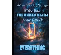 What Would Change If You Saw The Unseen Realm Around You?: Everything