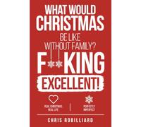 What would Christmas be like without family? F**king Excellent!