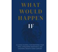 What Would Happen If: A Guided Journal for Mastering Your Mind, Conquering Resistance, and Choosing Growth Over Comfort