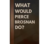 What Would Pierce Brosnan Do?: Notebook Gift for Fans