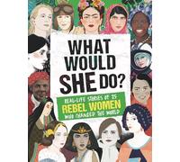 What Would SHE Do?: Real-life stories of 25 rebel women who changed the world