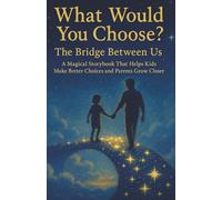 What Would You Choose? The Bridge Between Us: A Magical Storybook That Helps Kids Make Better Choices and Parents Grow Closer