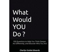 What Would You Do ?: 100 Questions to Help You Think Deeper, Act Differently, and Discover Who You Are