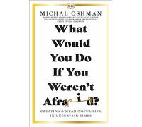 What Would You Do If You Weren't Afraid?: Creating a Meaningful Life in Uncertain Times