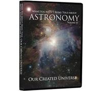 What You Aren't Being Told About Astronomy Volume 3: Our Created Universe