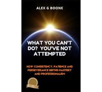 What You Can’t Do? You’ve Not Attempted: How Consistency, Patience and Perseverance Births Mastery and Professionalism