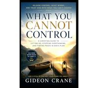 WHAT YOU CANNOT CONTROL: A Christian Guide to Letting Go of Overthinking, Worry, and the Need to Have Everything Figured Out: 1