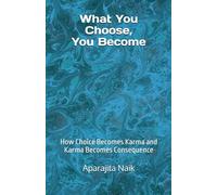 What You Choose, You Become: How Choice Becomes Karma and Karma Becomes Consequence