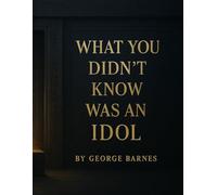 What You Didn’t Know Was an Idol: The Unseen Things That Took God’s Place