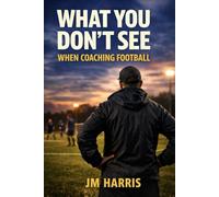 What You Don’t See When Coaching Football: How Coaches Shape learning, Pressure and Confidence Without Realising