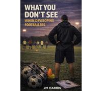 What You Don’t See When Developing Footballers: How Systems, Labels, and Pathways Shape Players Long Before Results Do