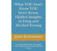 What YOU Don't Know YOU Don't Know, Hidden Insights in Drug and Alcohol Testing: The Hidden Blind Spots That Impact Your Leadership, Your Team, and Your Future