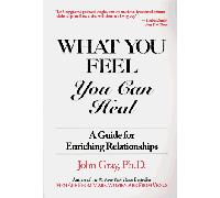 What You Feel You Can Heal: A Guide to Enriching Relationships