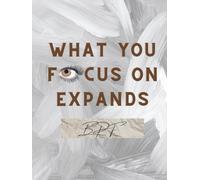 What You Focus On Expands: Created By: B.P.F