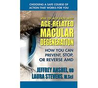 What You Must Know About Age-Related Macular Degeneration: How You Can Prevent, Stop, or Reverse AMD