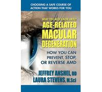 What You Must Know about Age-Related Macular Degeneration: How You Can Prevent, Stop, or Reverse AMD