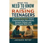 What You Need to Know About Raising Teenagers: A ClearLife Essentials Guide to Communication, Boundaries, Screens, School, and Emotional Well-being
