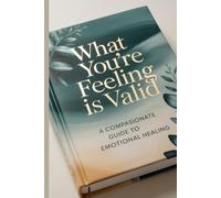 What You’re Feeling is Valid: A Compassionate Guide to Emotional Healing