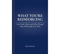 What You’re Reinforcing: How Words, Silence, and Follow-Through Shape What People Do at Work