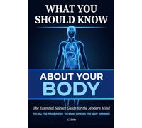 What You Should Know About Your Body: The Essential Science Guide for the Modern Mind