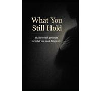 What You Still Hold: Shadow work prompts for what you can’t let go of