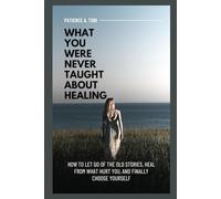 What You Were Never Taught About Healing: How to Let Go of the Old Stories, Heal from What Hurt You, and Finally Choose Yourself