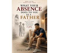 What Your Absence Does to You as a Father: What You Leave Behind When You Leave, And How Returning Can Still Change Everything