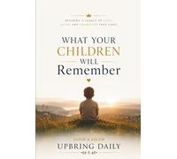 What Your Children will Remember: A 40-Day Biblical Devotional for Fathers on Identity, Presence, Anger, and Legacy (Christian Men's Gift Book for Dad)