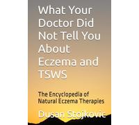 What Your Doctor Did Not Tell You About Eczema and TSWS: The Encyclopedia of Natural Eczema Therapies