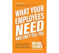What Your Employees Need and Can't Tell You: Adapting to Change With the Science of Behavioral Economics