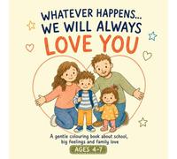 Whatever Happens… We Will Always Love You: A Gentle Colouring Book About School, Big Feelings and Family Love for Children Ages 4-7
