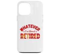 Whatever I’m Almost Retired Funny Retirement Custodia per iPhone 13 Pro Max
