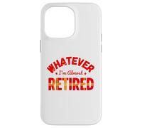 Whatever I’m Almost Retired Funny Retirement Custodia per iPhone 14 Pro Max